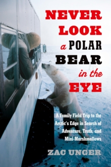 Never Look a Polar Bear in the Eye : A Family Field Trip to the Arctic's Edge in Search of Adventure, Truth, and Mini-Marshmallows