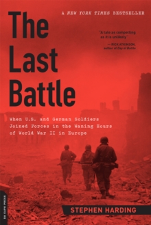 The Last Battle : When U.S. and German Soldiers Joined Forces in the Waning Hours of World War II in Europe