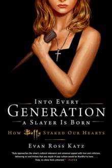 Into Every Generation a Slayer Is Born : How Buffy Staked Our Hearts