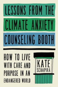 Lessons from the Climate Anxiety Counseling Booth : How to Live with Care and Purpose in an Endangered World