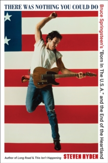 There Was Nothing You Could Do : Bruce Springsteens Born In The U.S.A. and the End of the Heartland