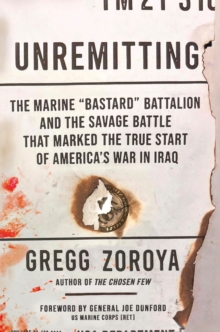 Unremitting : The Marine Bastard Battalion and the Savage Battle that Marked the True Start of Americas War in Iraq