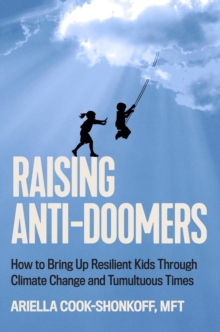 Raising Anti-Doomers : How to Bring Up Resilient Kids Through Climate Change and Tumultuous Times