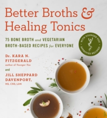 Better Broths & Healing Tonics : 75 Bone Broth And Vegetarian Broth-Based Recipes For Everyone