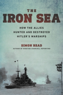 The Iron Sea : How the Allies Hunted and Destroyed Hitler's Warships, Hardback Book The Iron Sea : How the Allies Hunted and Destroyed Hitler's Warships, Hardback Book