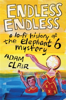 Endless Endless : A Lo-Fi History of the Elephant 6 Mystery