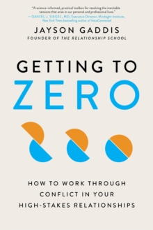 Getting to Zero : How to Work Through Conflict in Your High-Stakes Relationships