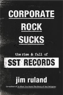 Corporate Rock Sucks : The Rise and Fall of SST Records