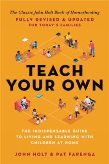 Teach Your Own : The Indispensable Guide to Living and Learning with Children at Home