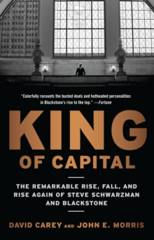 King of Capital : The Remarkable Rise, Fall, and Rise Again of Steve Schwarzman and Blackstone