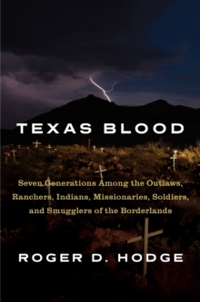 Texas Blood : Seven Generations Among the Outlaws, Ranchers, Indians, Missionaries, Soldiers, and Smugglers of the Borderlands, Hardback Book Texas Blood : Seven Generations Among the Outlaws, Ranchers, Indians, Missionaries, Soldiers, and Smugglers of the Borderlands, Hardback Book