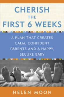 Cherish the First Six Weeks : A Plan that Creates Calm, Confident Parents and a Happy, Secure Baby