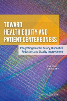 Toward Health Equity and Patient-Centeredness : Integrating Health Literacy, Disparities Reduction, and Quality Improvement: Workshop Summary