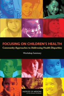 Focusing on Children's Health : Community Approaches to Addressing Health Disparities: Workshop Summary