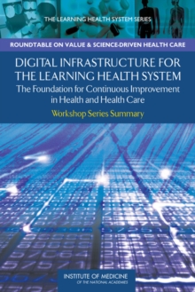 Digital Infrastructure for the Learning Health System : The Foundation for Continuous Improvement in Health and Health Care: Workshop Series Summary