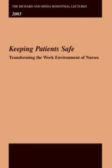 The Richard and Hinda Rosenthal Lectures 2003 : Keeping Patients Safe -- Transforming the Work Environment of Nurses