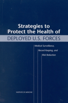 Strategies to Protect the Health of Deployed U.S. Forces : Medical Surveillance, Record Keeping, and Risk Reduction