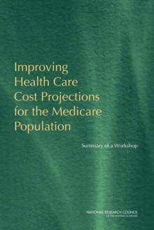 Improving Health Care Cost Projections for the Medicare Population : Summary of a Workshop