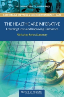 The Healthcare Imperative : Lowering Costs and Improving Outcomes: Workshop Series Summary