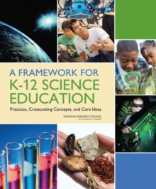 A Framework for K-12 Science Education : Practices, Crosscutting Concepts, and Core Ideas