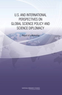 U.S. and International Perspectives on Global Science Policy and Science Diplomacy : Report of a Workshop