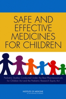 Safe and Effective Medicines for Children : Pediatric Studies Conducted Under the Best Pharmaceuticals for Children Act and the Pediatric Research Equity Act