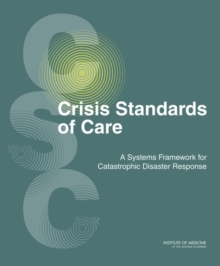 Crisis Standards of Care : A Systems Framework for Catastrophic Disaster Response: Volume 1: Introduction and CSC Framework