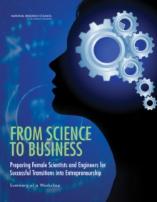 From Science to Business : Preparing Female Scientists and Engineers for Successful Transitions into Entrepreneurship: Summary of a Workshop