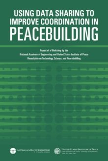 Using Data Sharing to Improve Coordination in Peacebuilding : Report of a Workshop by the National Academy of Engineering and United States Institute of Peace: Roundtable on Technology, Science, and P