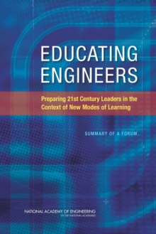 Educating Engineers : Preparing 21st Century Leaders in the Context of New Modes of Learning: Summary of a Forum