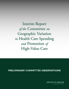 Interim Report of the Committee on Geographic Variation in Health Care Spending and Promotion of High-Value Care : Preliminary Committee Observations