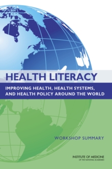 Health Literacy : Improving Health, Health Systems, and Health Policy Around the World: Workshop Summary