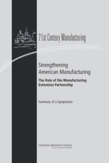 Strengthening American Manufacturing : The Role of the Manufacturing Extension Partnership: Summary of a Symposium