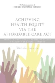 Achieving Health Equity via the Affordable Care Act : Promises, Provisions, and Making Reform a Reality for Diverse Patients: Workshop Summary