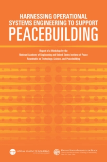 Harnessing Operational Systems Engineering to Support Peacebuilding : Report of a Workshop by the National Academy of Engineering and United States Institute of Peace Roundtable on Technology, Science