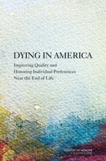 Dying in America : Improving Quality and Honoring Individual Preferences Near the End of Life