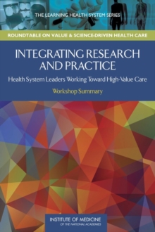 Integrating Research and Practice : Health System Leaders Working Toward High-Value Care: Workshop Summary