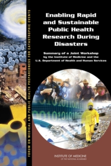 Enabling Rapid and Sustainable Public Health Research During Disasters : Summary of a Joint Workshop by the Institute of Medicine and the U.S. Department of Health and Human Services