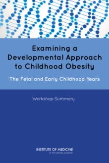 Examining a Developmental Approach to Childhood Obesity : The Fetal and Early Childhood Years: Workshop Summary