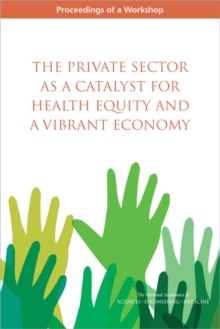 The Private Sector as a Catalyst for Health Equity and a Vibrant Economy : Proceedings of a Workshop