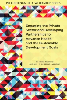 Engaging the Private Sector and Developing Partnerships to Advance Health and the Sustainable Development Goals : Proceedings of a Workshop Series