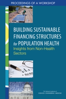 Building Sustainable Financing Structures for Population Health : Insights from Non-Health Sectors: Proceedings of a Workshop