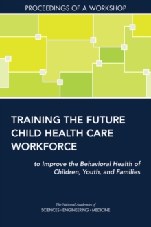 Training the Future Child Health Care Workforce to Improve the Behavioral Health of Children, Youth, and Families : Proceedings of a Workshop