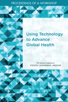 Using Technology to Advance Global Health : Proceedings of a Workshop