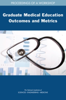 Graduate Medical Education Outcomes and Metrics : Proceedings of a Workshop