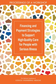 Financing and Payment Strategies to Support High-Quality Care for People with Serious Illness : Proceedings of a Workshop