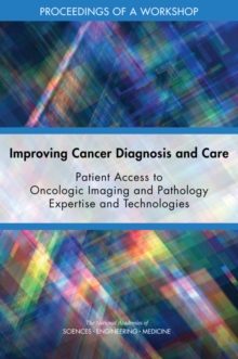 Improving Cancer Diagnosis and Care : Patient Access to Oncologic Imaging and Pathology Expertise and Technologies: Proceedings of a Workshop