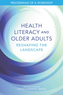 Health Literacy and Older Adults : Reshaping the Landscape: Proceedings of a Workshop