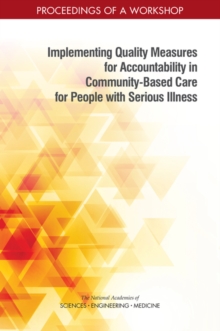 Implementing Quality Measures for Accountability in Community-Based Care for People with Serious Illness : Proceedings of a Workshop