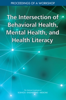 The Intersection Of Behavioral Health, Mental Health, And Health Literacy : Proceedings Of A Workshop